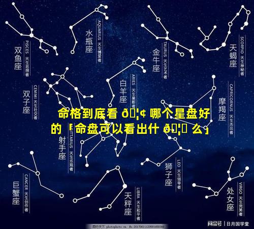 命格到底看 🦢 哪个星盘好的「命盘可以看出什 🦄 么」